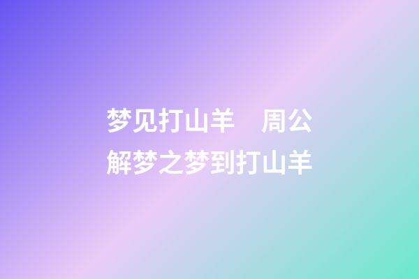 梦见打山羊　周公解梦之梦到打山羊